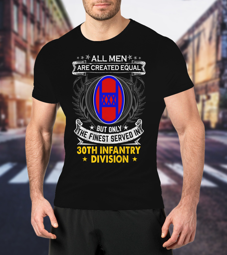 ALL MEN ARE CREATED EQUAL BUT ONLY THE FINEST SERVED IN 30TH INFANTRY DIVISION T-Shirt