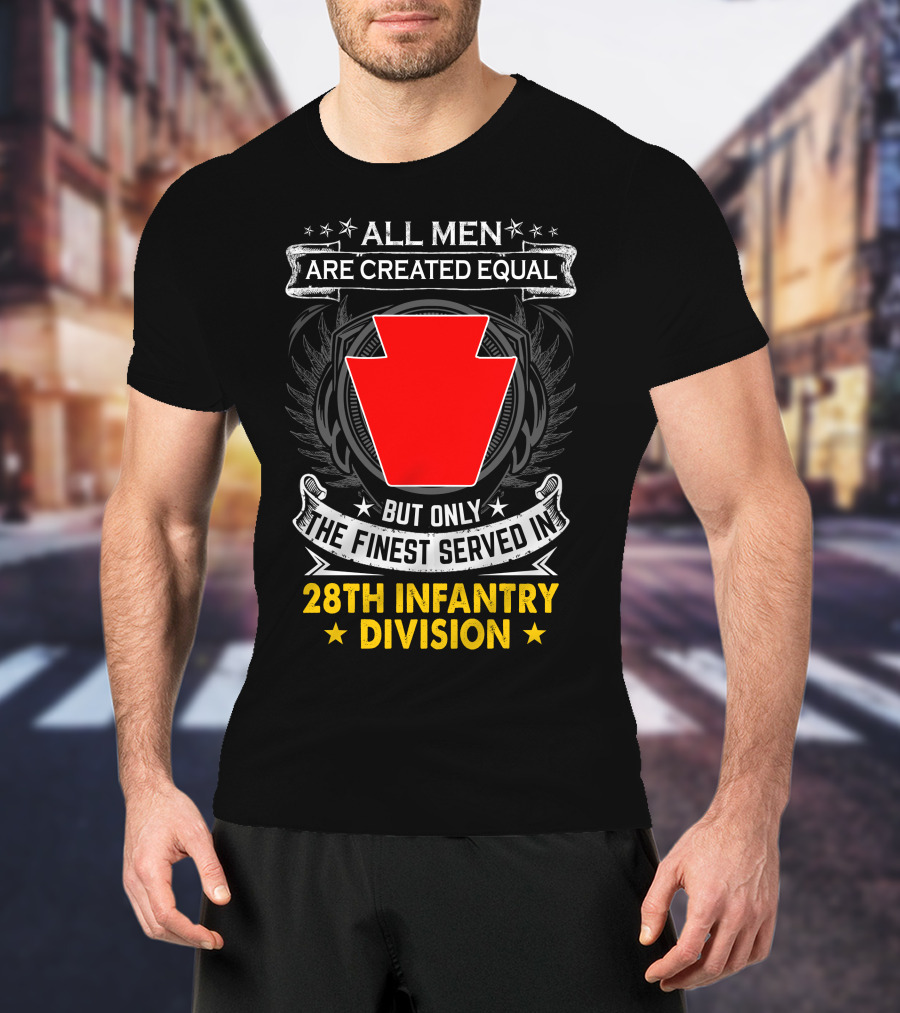 All Men Are Created Equal But Only The Finest Served In 28Th Infantry Division T-Shirt
