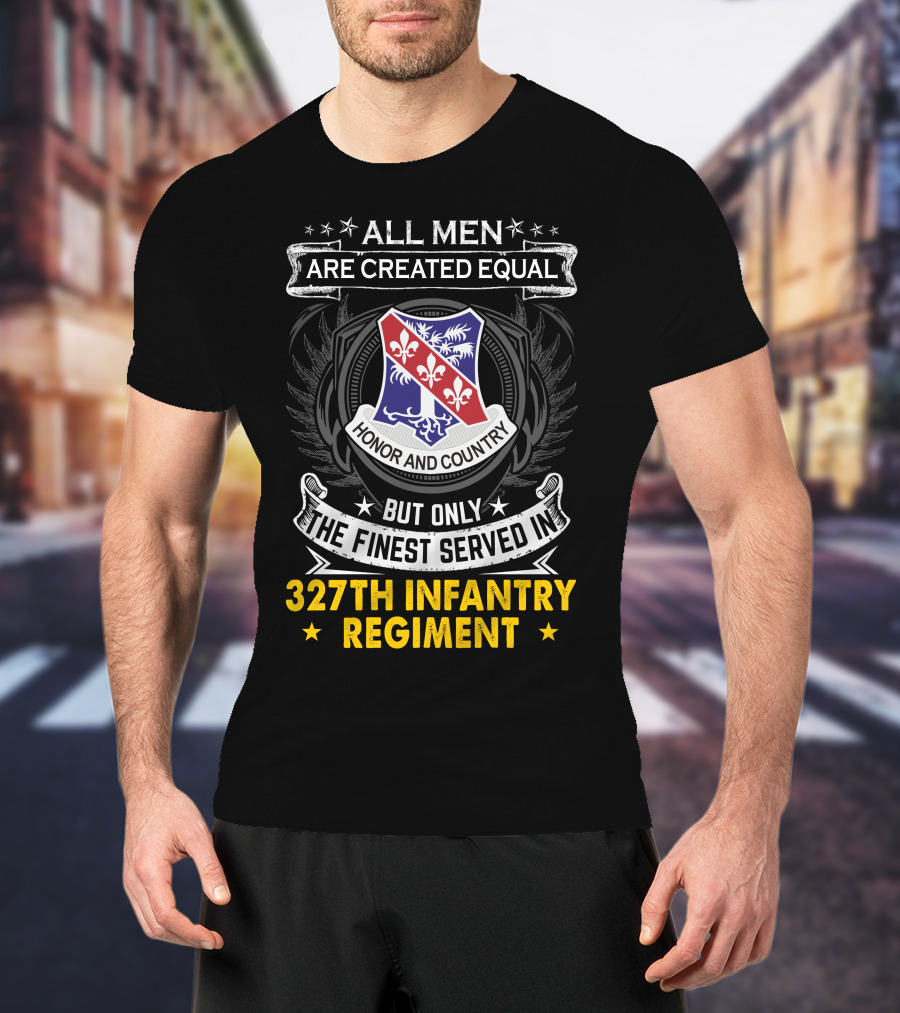 ALL MEN ARE CREATED EQUAL BUT ONLY THE FINEST SERVED IN 327TH INFANTRY REGIMENT HONOR AND COUNTRY T-Shirt