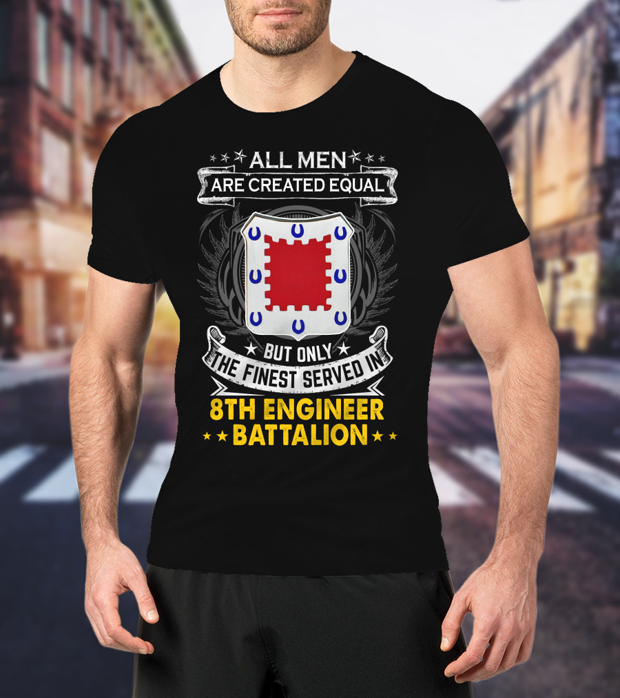 All Men Are Created Equal But Only The Finest Served In 8th Engineer Battalion T-Shirt