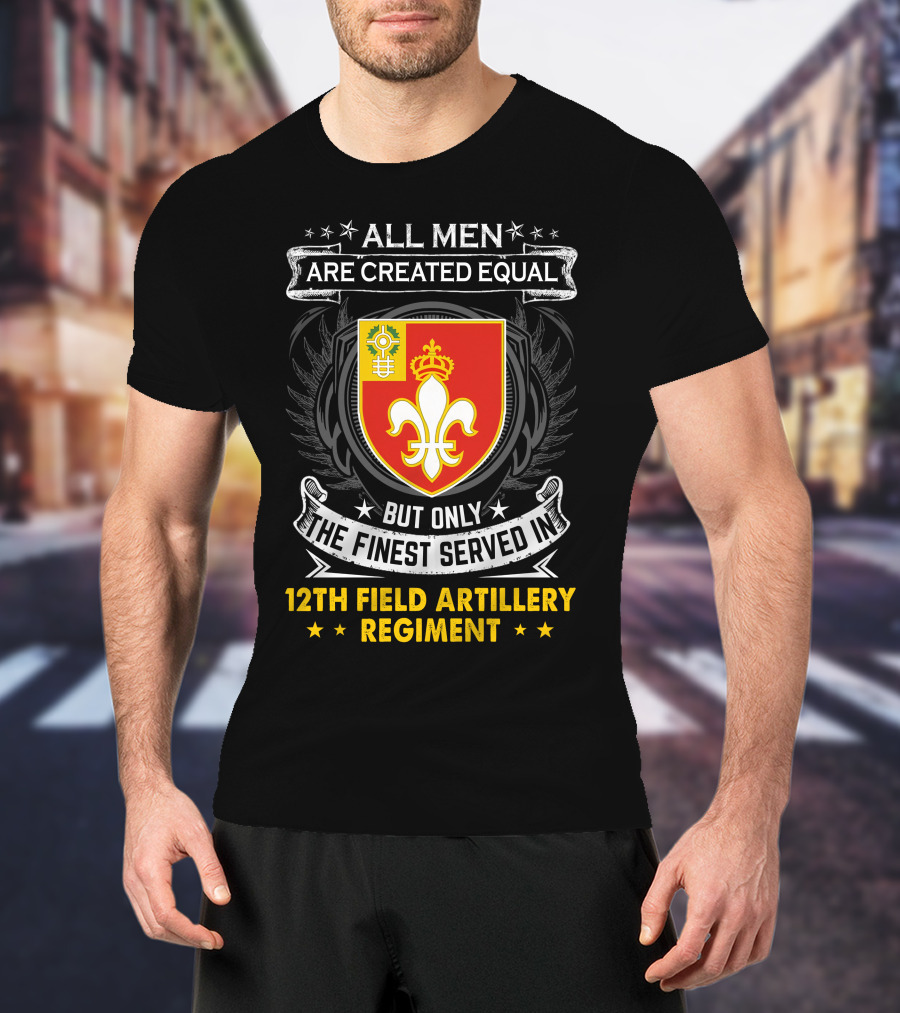 All Men Are Created Equal But Only The Finest Served In 12Th Field Artillery Regiment T-Shirt