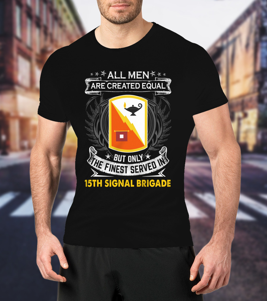 ALL MEN ARE CREATED EQUAL BUT ONLY THE FINEST SERVED IN 15TH SIGNAL BRIGADE T-Shirt