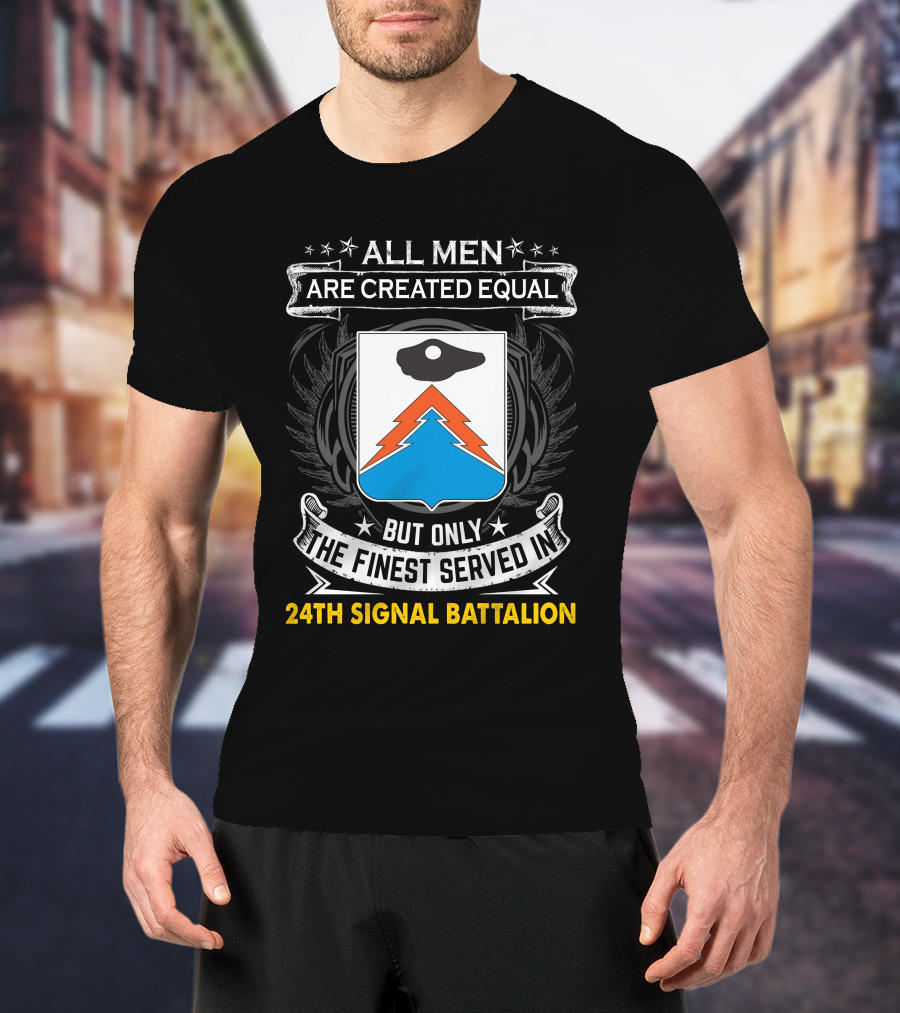 All Men Are Created Equal But Only The Finest Served In 24Th Signal Battalion Star Emblem And Crest Wings T-Shirt