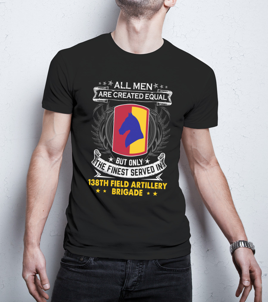 All Men Are Created Equal But Only The Finest Served In 138Th Field Artillery Brigade T-Shirt