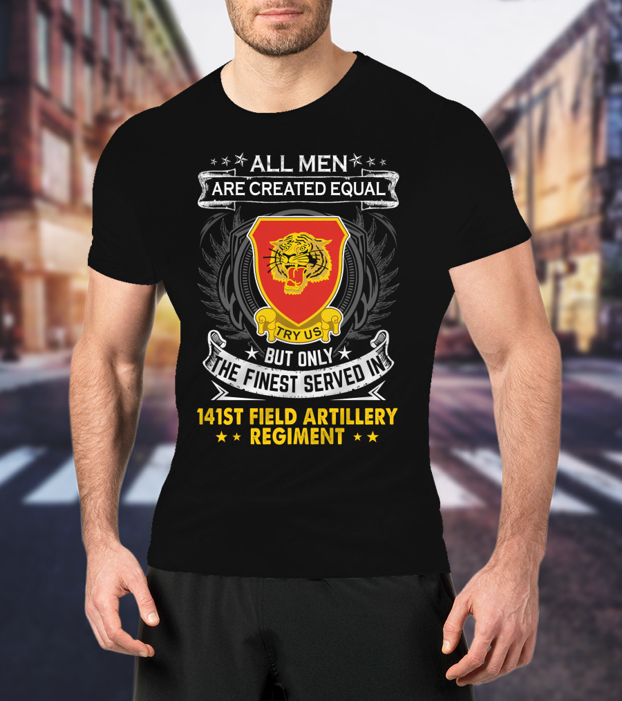 All Men Are Created Equal But Only The Finest Served In 141st Field Artillery Regiment T-Shirt