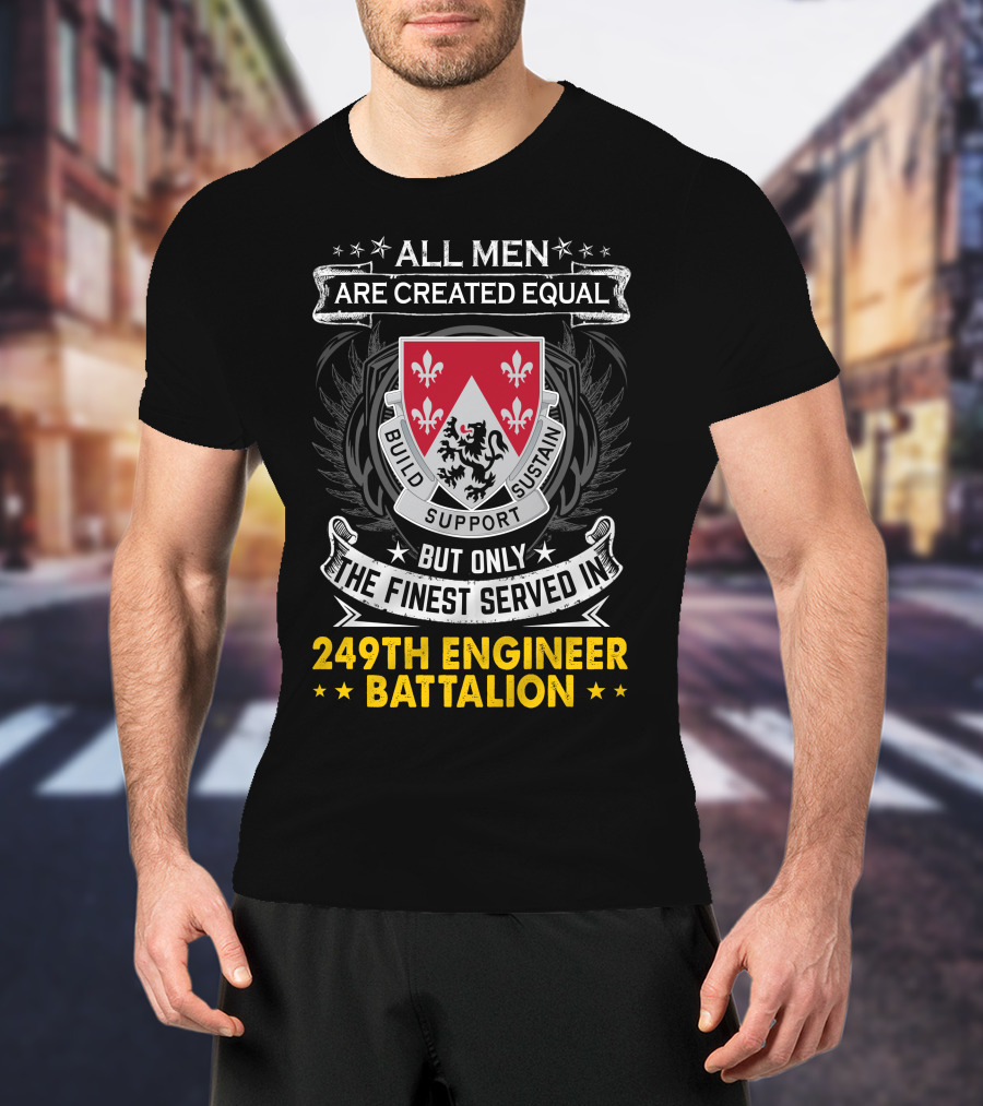 All Men Are Created Equal But Only The Finest Served In 249th Engineer Battalion Build Support Sustain T-Shirt