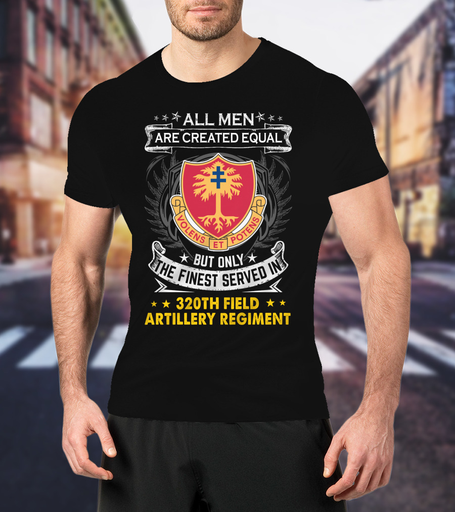 All Men Are Created Equal But Only The Finest Served In 320Th Field Artillery Regiment Volens Et Potens Badge T-Shirt