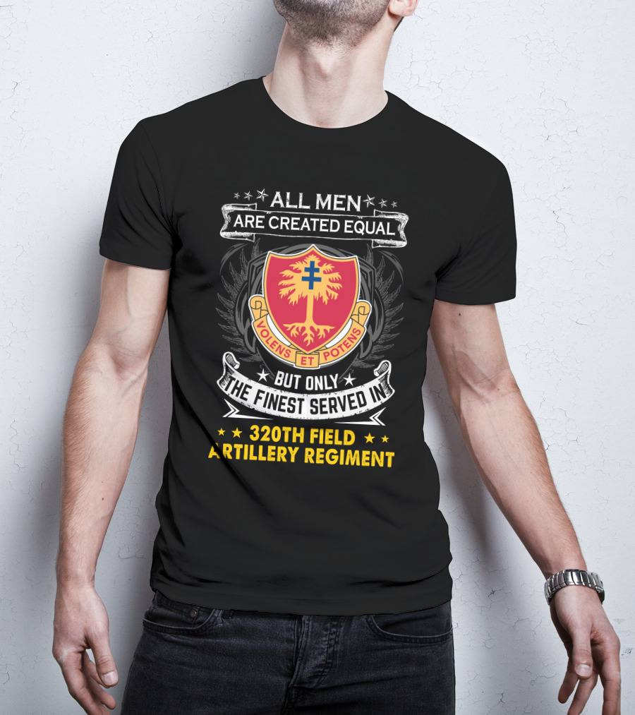 All Men Are Created Equal But Only The Finest Served In 320Th Field Artillery Regiment Volens Et Potens Badge T-Shirt