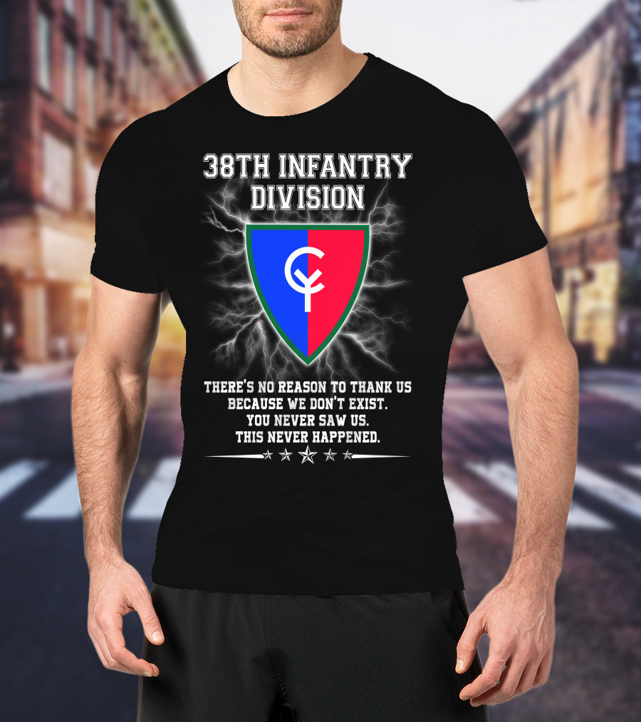 38th Infantry Division Crest There's No Reason To Thank Us Because We Don't Exist You Never Saw Us This Never Happened T-Shirt