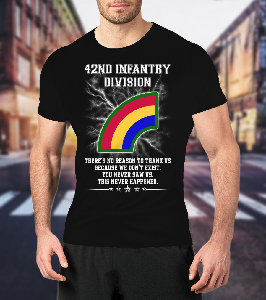 42nd Infantry Division There's No Reason To Thank Us Because We Don't Exist You Never Saw Us This Never Happened T-Shirt