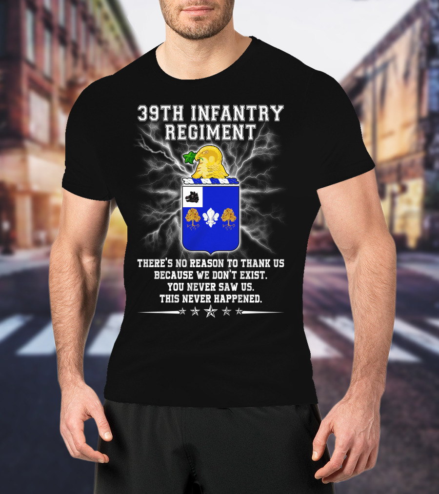 39th Infantry Regiment There's No Reason To Thank Us You Never Saw Us This Never Happened T-Shirt