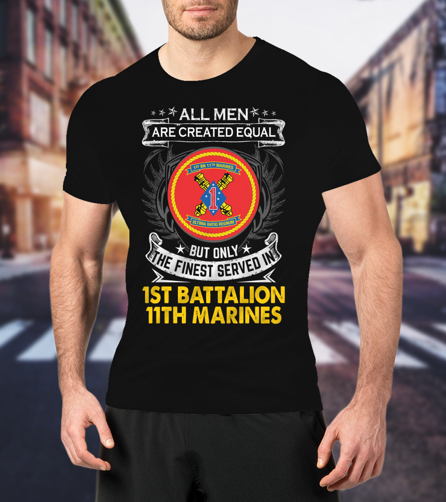 ALL MEN ARE CREATED EQUAL BUT ONLY THE FINEST SERVED IN 1ST BATTALION 11TH MARINES T-Shirt