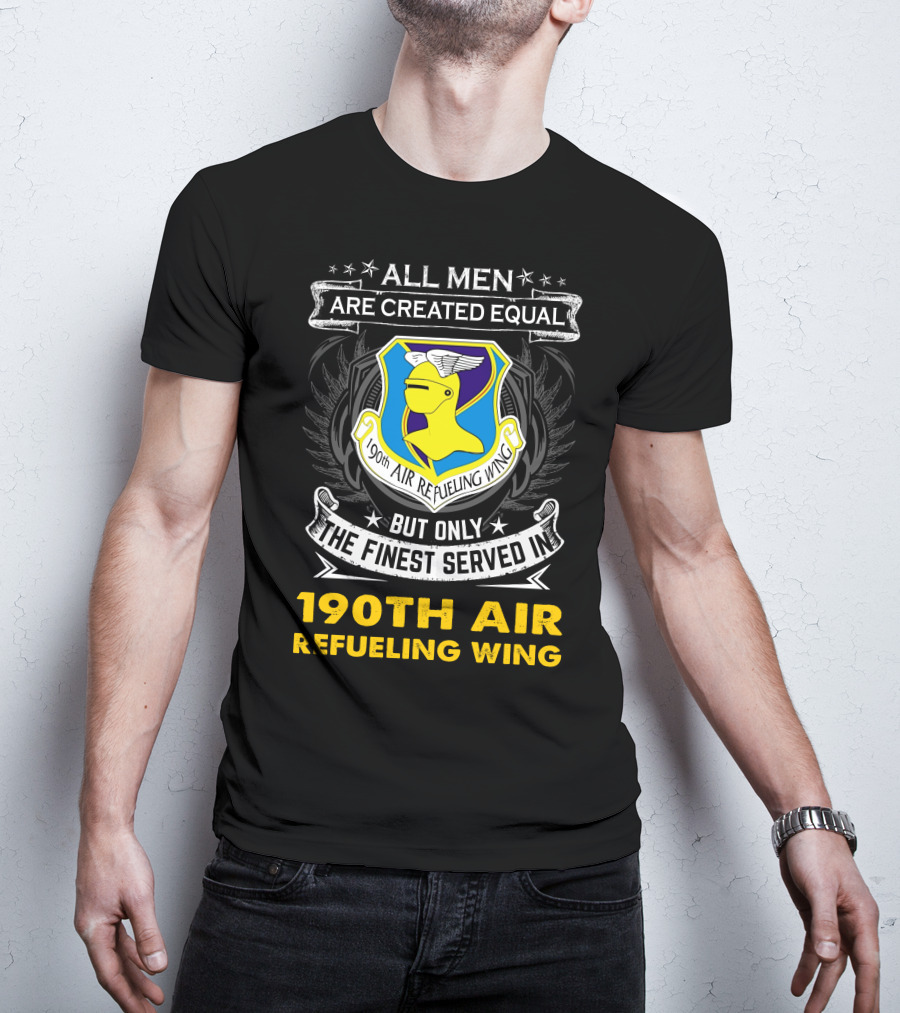 All Men Are Created Equal But Only The Finest Served In 190th Air Refueling Wing T-Shirt