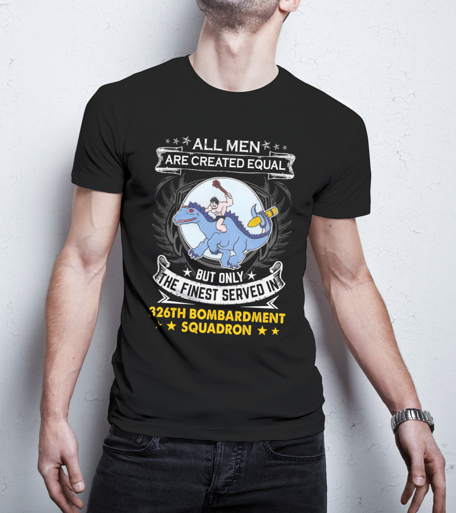 All Men Are Created Equal But Only The Finest Served In 326th Bombardment Squadron T-Shirt