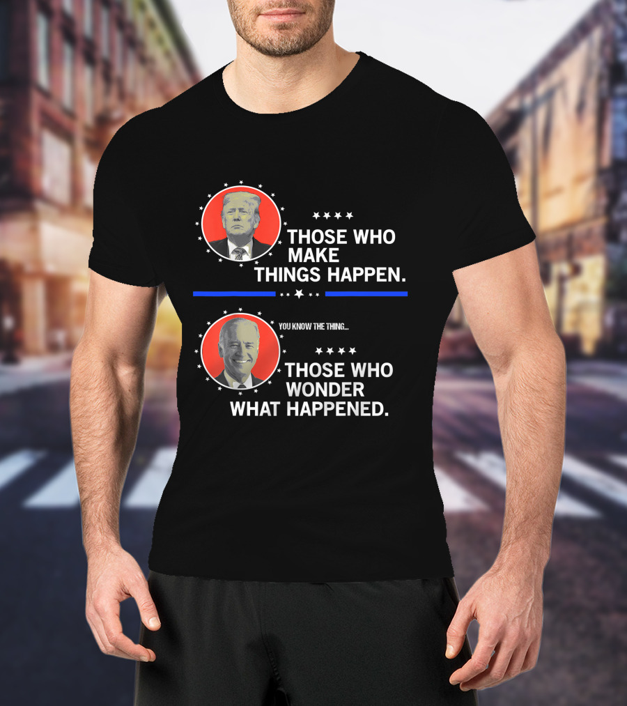 Those Who Make Things Happen You Know The Thing Those Who Wonder What Happened T-Shirt