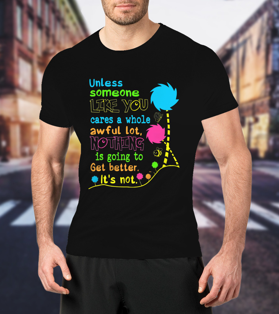 Unless Someone Like You Cares A Whole Awful Lot Nothing Is Going To Get Better It's Not Earth Day Lorax Trees T-Shirt