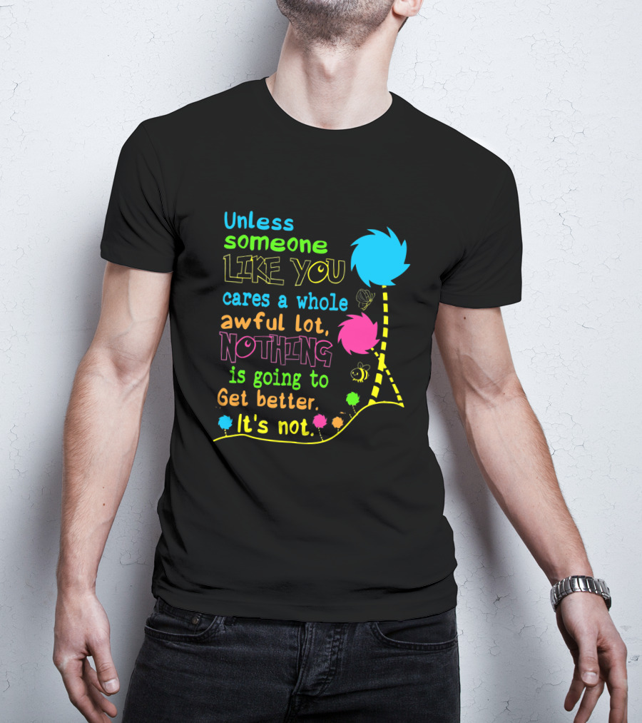 Unless Someone Like You Cares A Whole Awful Lot Nothing Is Going To Get Better It's Not Earth Day Lorax Trees T-Shirt