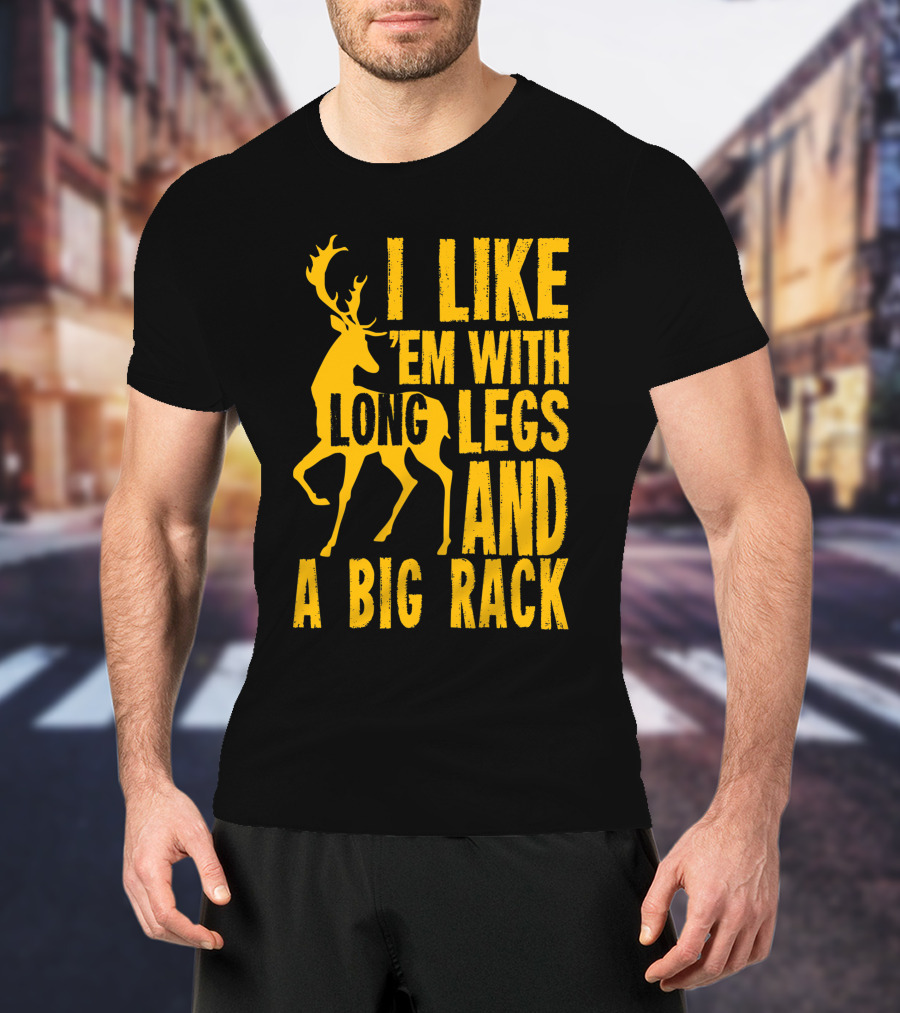 I Like 'Em With Long Legs And A Big Rack Funny Deer Hunting Quote For Hunters T-Shirt