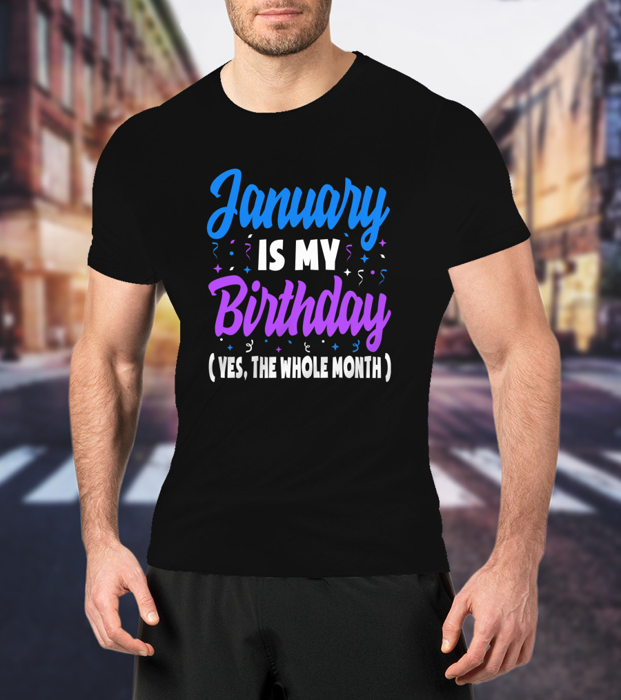 January Is My Birthday Yes The Whole Month T-Shirt