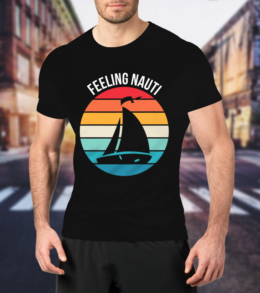 Feeling Nauti Funny Sailing Gift For Sailor Boat Sailing T-Shirt