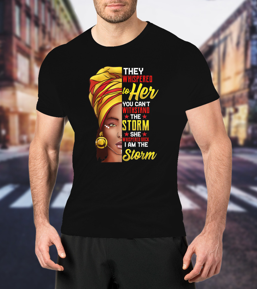 Black History Month African Woman Afro They Whispered To Her You Can't Withstand The Storm She Whispered Back I Am The Storm T-Shirt