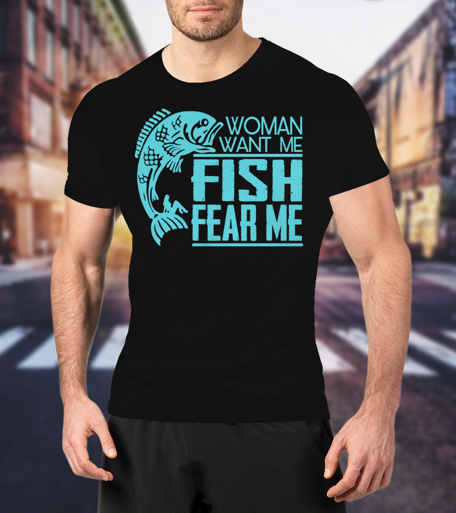 Woman Want ME Fish Fear ME Funny For Fishing T-Shirt