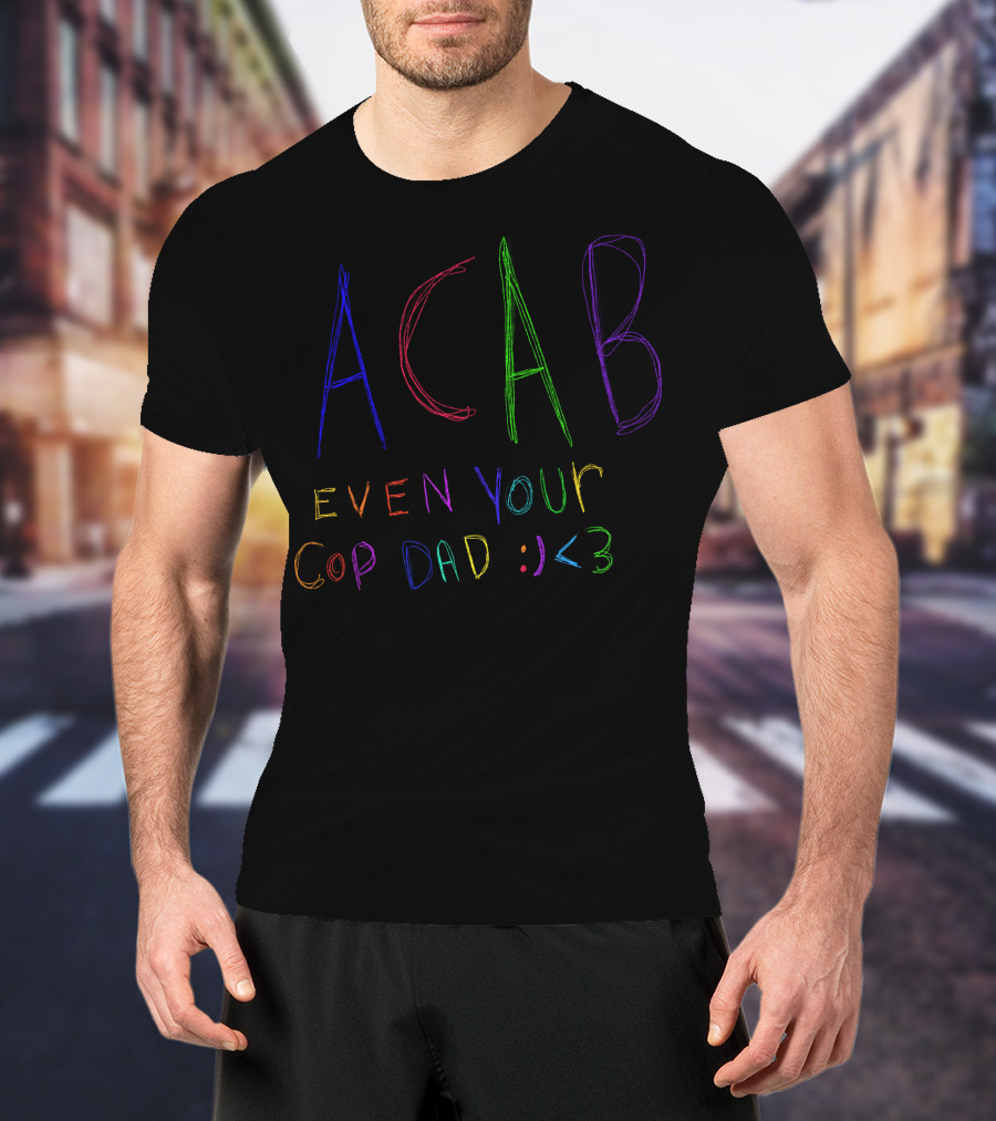 ACAB Even Your Cop Dad :) <3 T-Shirt