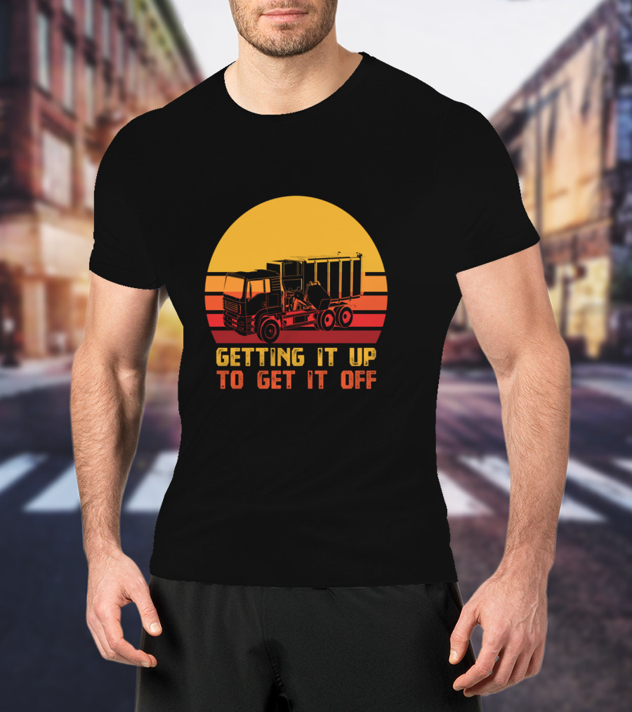 Getting It Up To Get It Off Garbage Truck Waste Collector T-Shirt