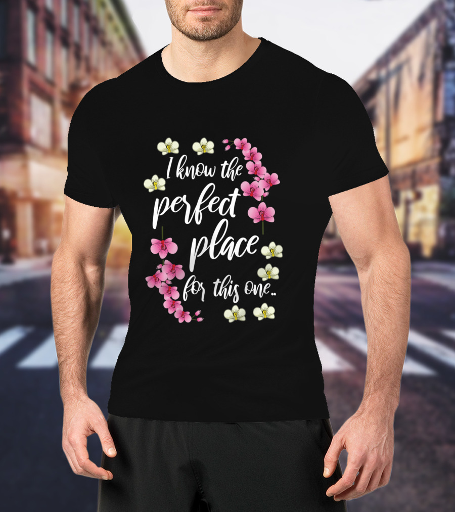 I Know The Perfect Place For This One With Pink And Yellow Flowers T-Shirt