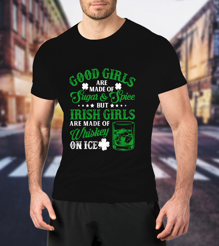 Good Girls Are Made Of Sugar And Spice But Irish Girls Are Made Of Whiskey On Ice T-Shirt