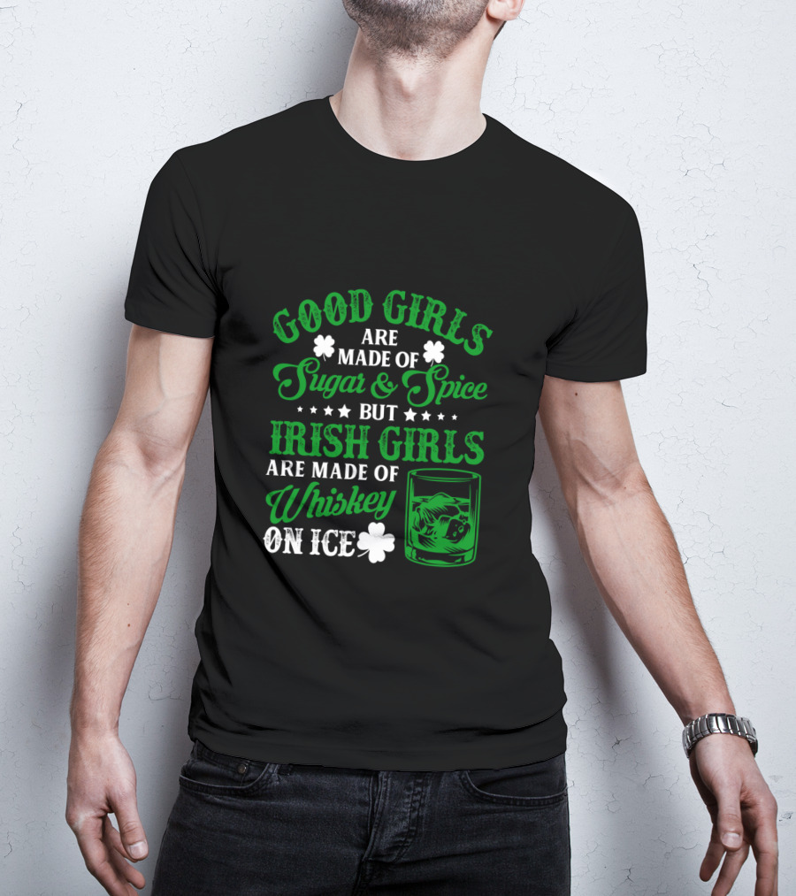 Good Girls Are Made Of Sugar And Spice But Irish Girls Are Made Of Whiskey On Ice T-Shirt