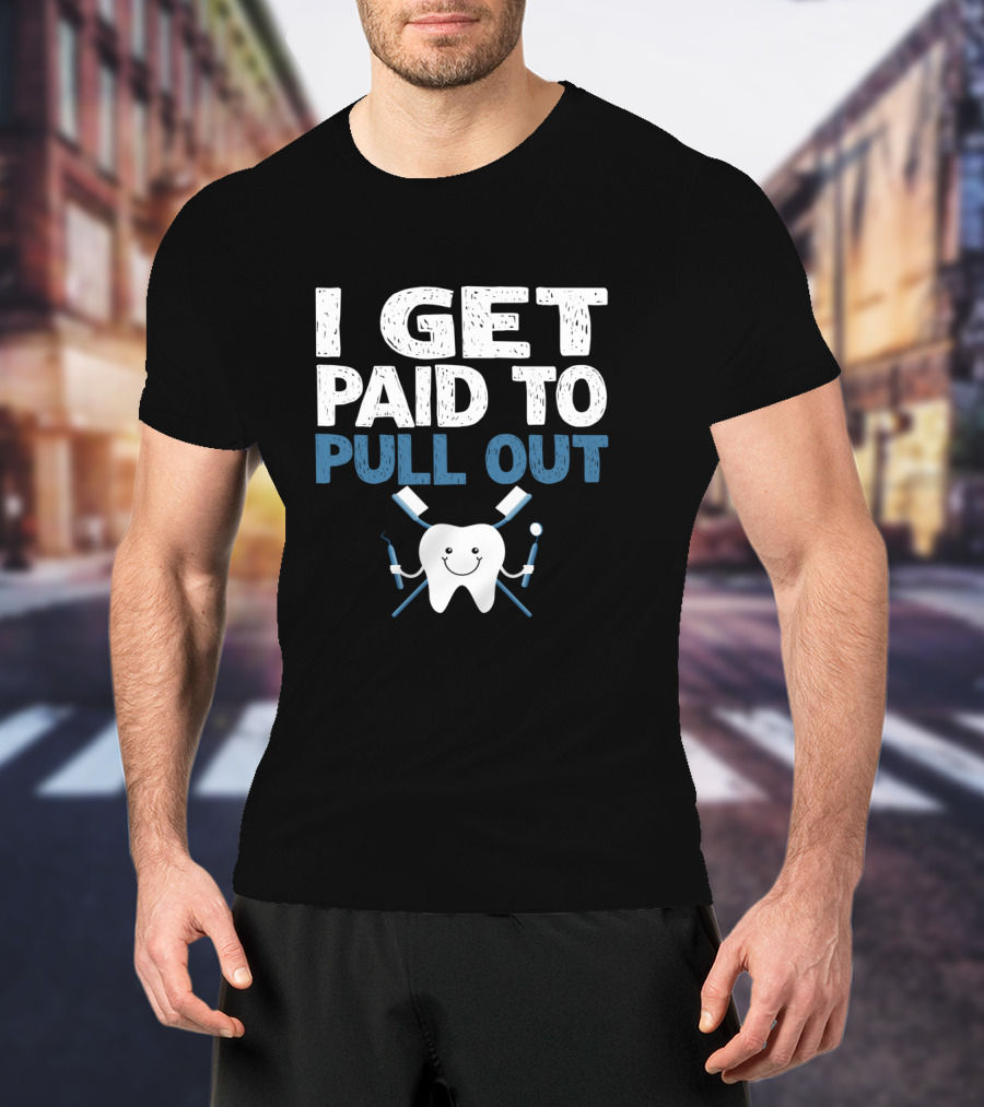 I Get Paid To Pull Out Tooth Teeth Dentist Dental Humor T-Shirt