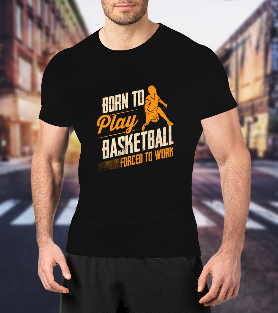 Born To Play Basketball Forced To Work T-Shirt