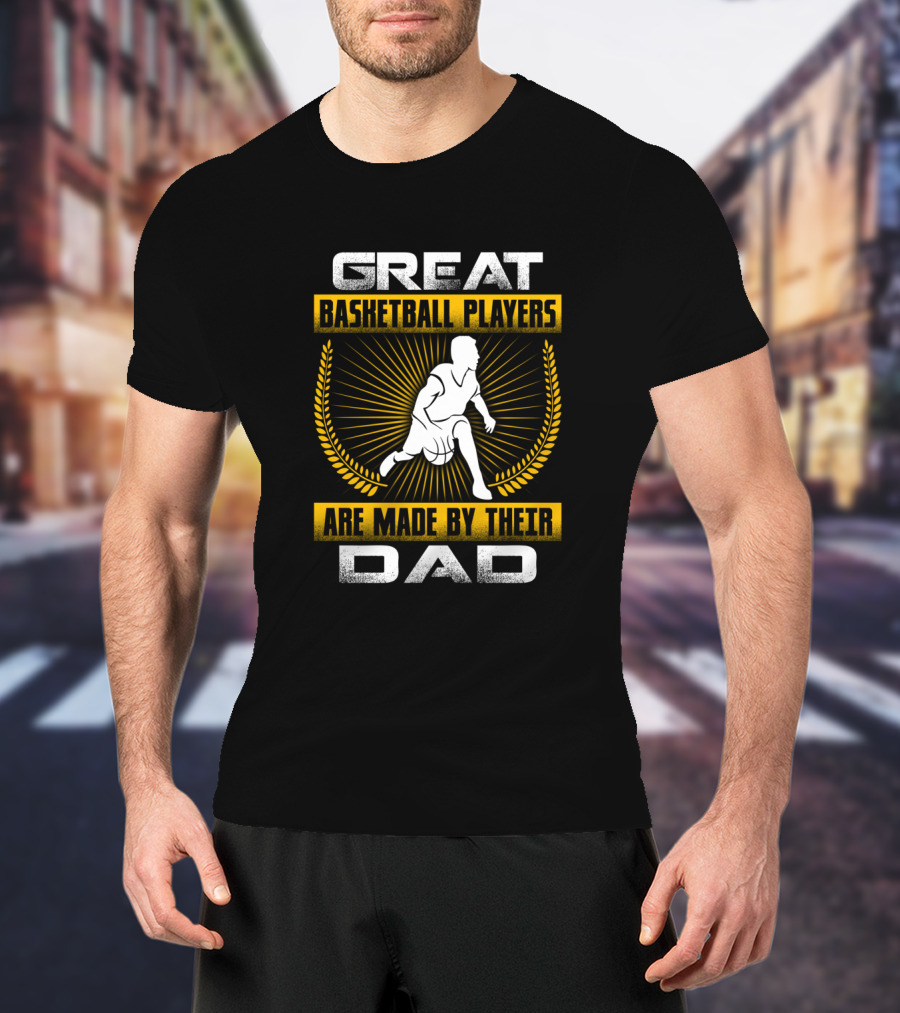 Great Basketball Players Are Made By Their Dad T-Shirt