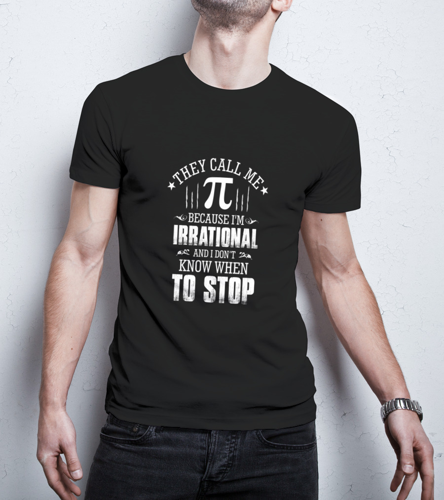 They Call Me Pi Because I'm Irrational And I Don't Know When To Stop Math Geek Pi Day T-Shirt