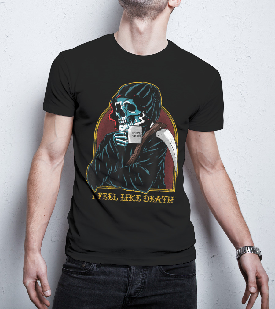 I Feel Like Death Grim Reaper Skeleton Skull Coffee Or Die Java T-Shirt