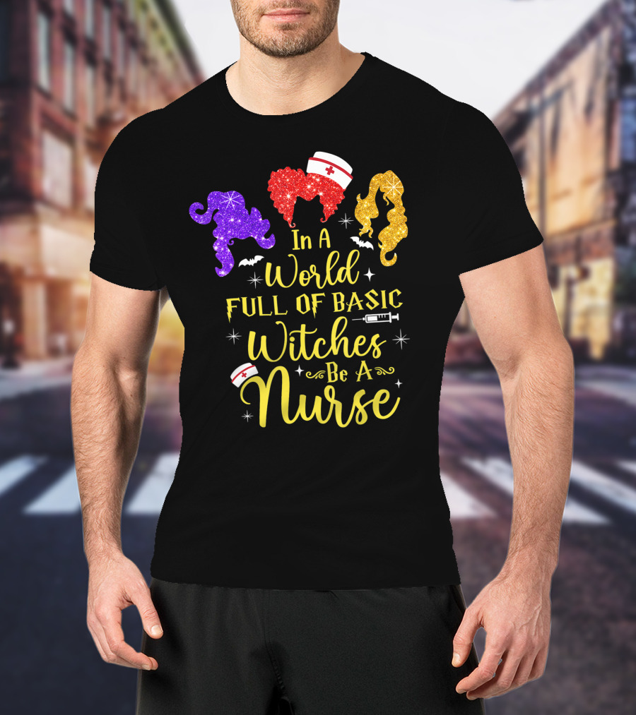 In A World Full Of Basic Witches Be A Nurse Funny Halloween T-Shirt