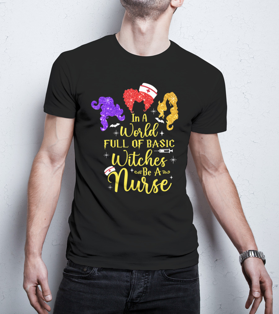 In A World Full Of Basic Witches Be A Nurse Funny Halloween T-Shirt