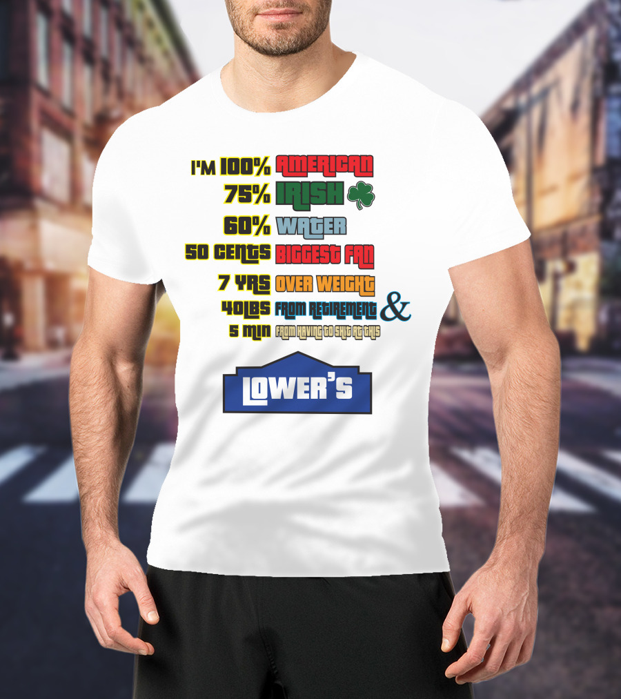 I'm 100% American 75% Irish Shamrock 60% Water 50 Cents Biggest Fan 7 Yrs Over Weight 40lbs From Retirement And 5 Min From Having To Ship At This LOWER'S T-Shirt