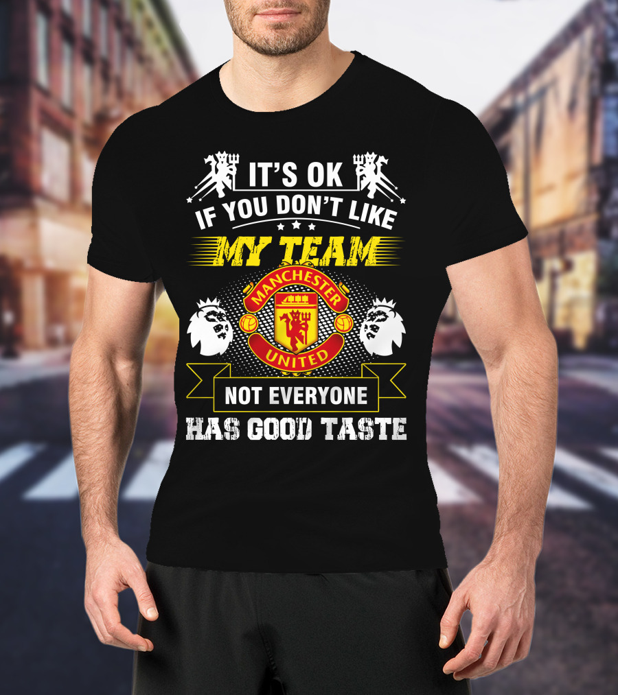 It's OK If You Don't Like My Team Manchester United Not Everyone Has Good Taste T-Shirt