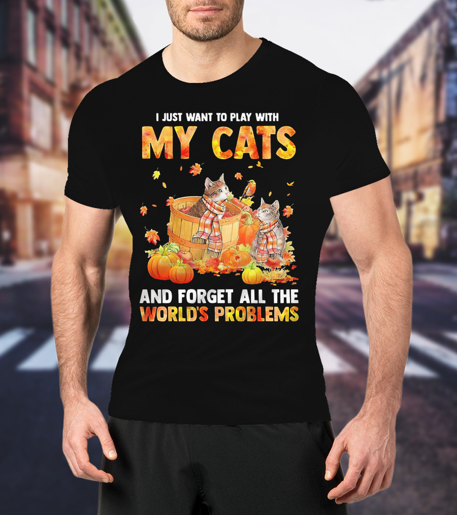 I Just Want To Play With My Cats And Forget All The World's Problems T-Shirt