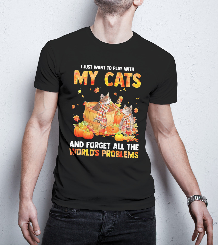 I Just Want To Play With My Cats And Forget All The World's Problems T-Shirt