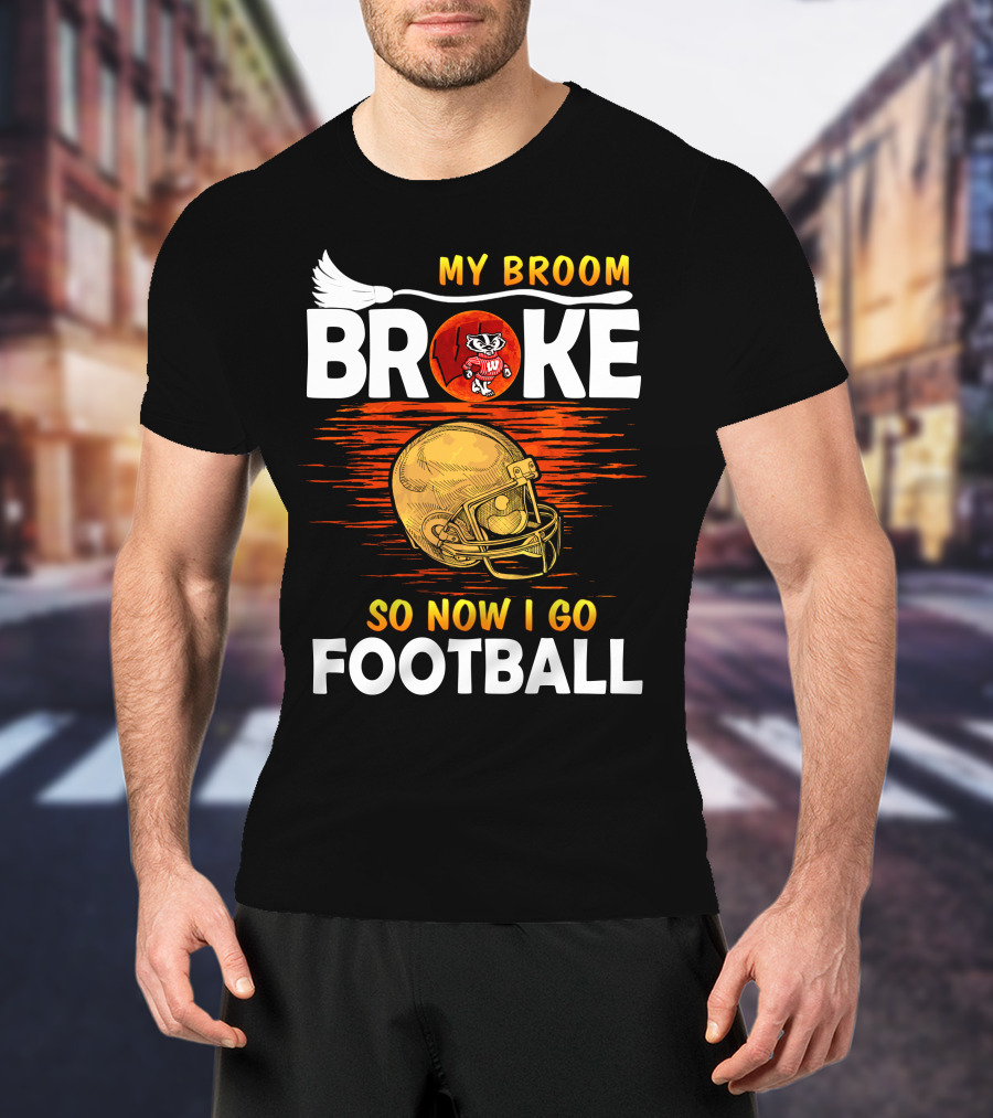 My Broom Broke So Now I Go Football Wisconsin Badgers Helmet T-Shirt