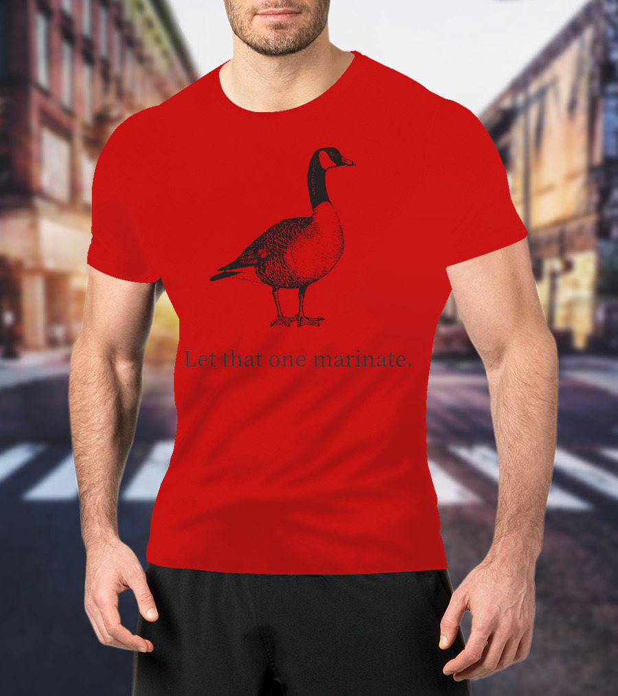 Letterkenny Let That One Marinate Goose T-Shirt