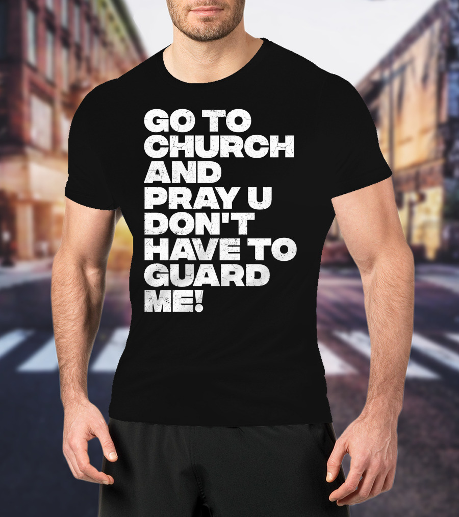 Go To Church And Pray U Don't Have To Guard ME T-Shirt