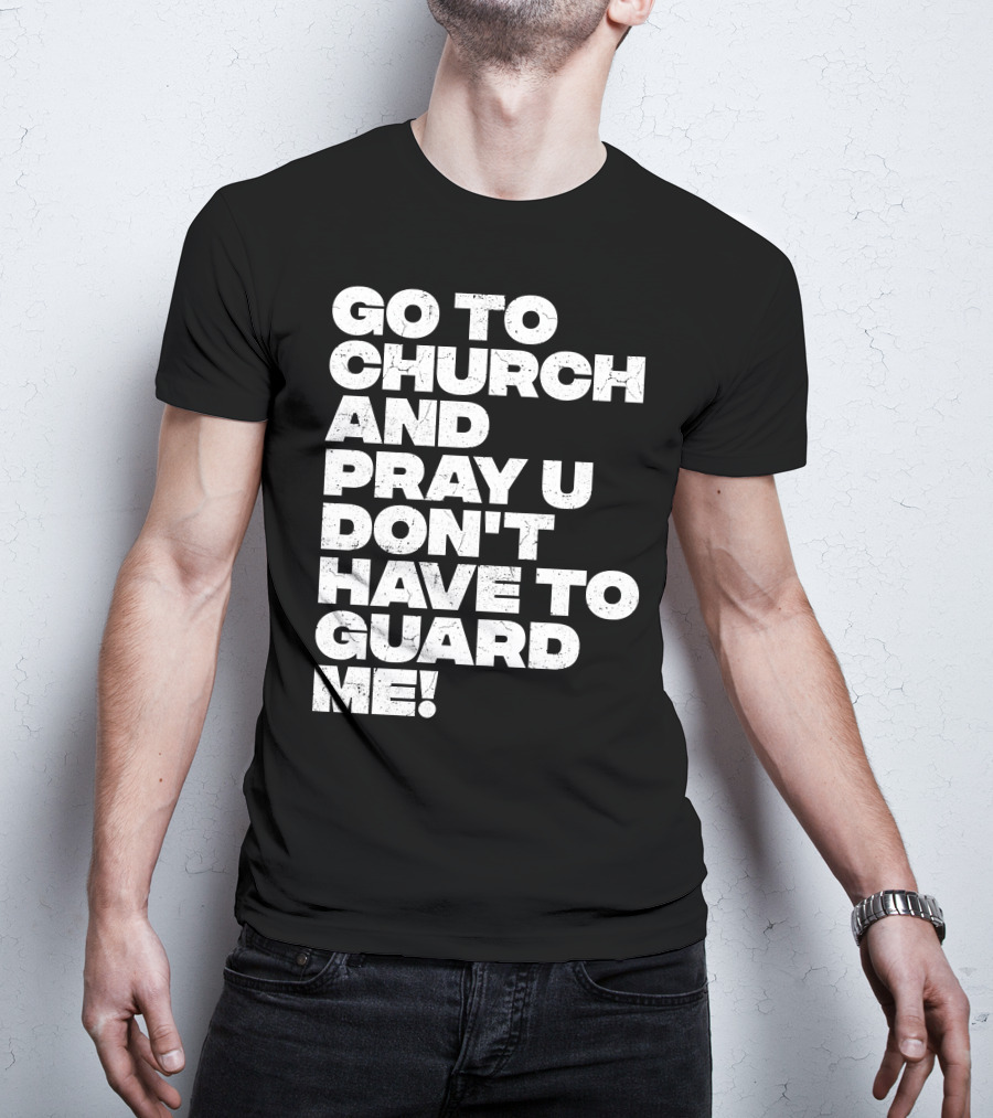 Go To Church And Pray U Don't Have To Guard ME T-Shirt