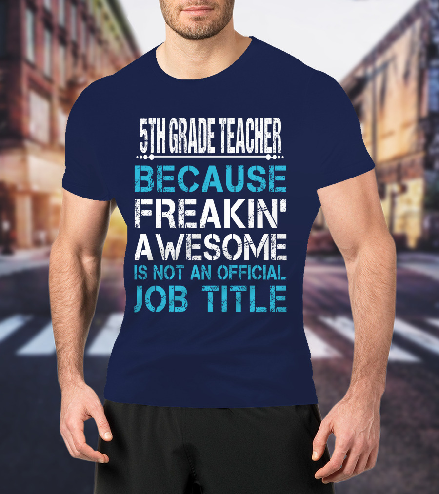 5Th Grade Teacher Because Freakin' Awesome Is Not An Official Job Title T-Shirt