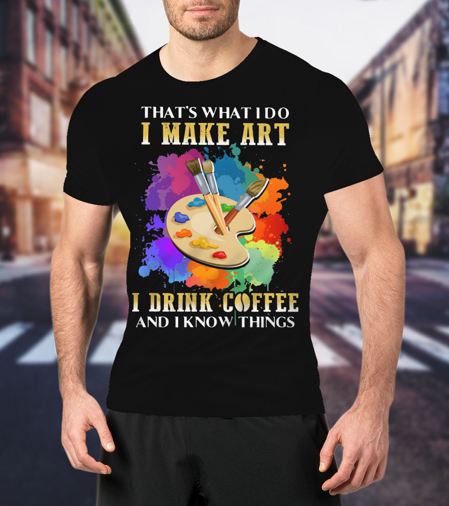That's What I Do I Make Art I Drink Coffee And I Know Things Palette Paintbrushes Colorful Splatter T-Shirt