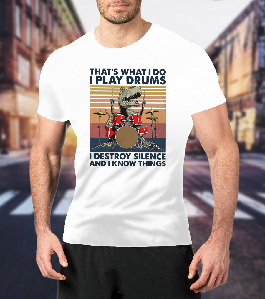 That's What I Do I Play Drums I Destroy Silence And I Know Things T-Shirt