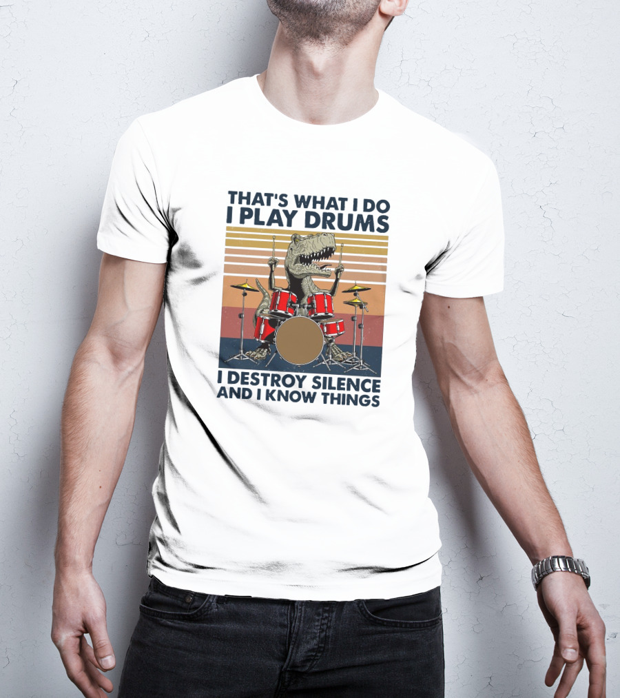 That's What I Do I Play Drums I Destroy Silence And I Know Things T-Shirt